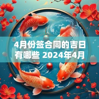 4月份签合同的吉日有哪些 2025年4月份签约吉日