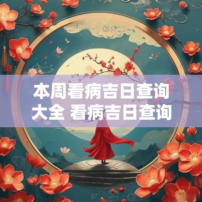 本周看病吉日查询大全 看病吉日查询表