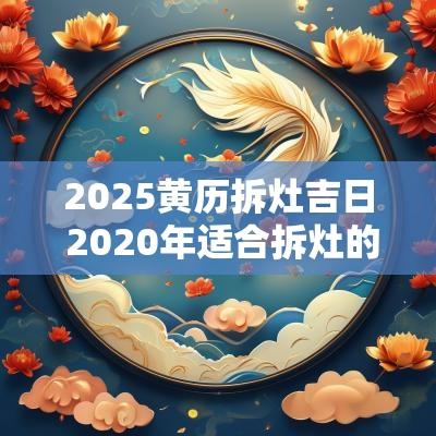 2025黄历拆灶吉日 2025年适合拆灶的日子