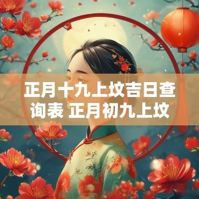 正月十九上坟吉日查询表 正月初九上坟可以吗