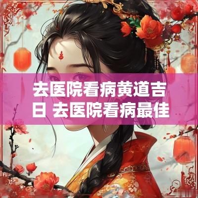 去医院看病黄道吉日 去医院看病最佳时间表