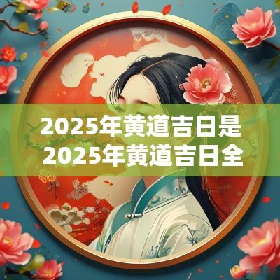 2025年黄道吉日是 2025年黄道吉日全表