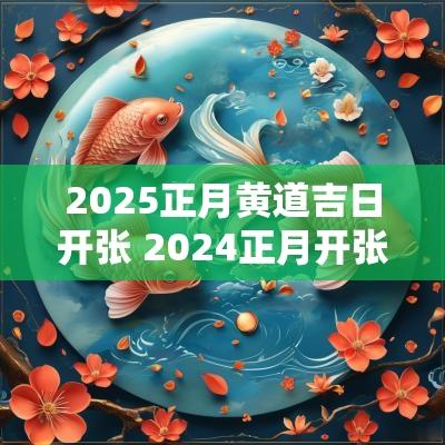 2025正月黄道吉日开张 2025正月开张的黄道吉日