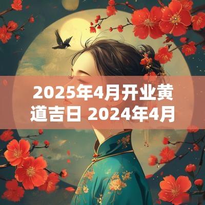 2025年4月开业黄道吉日 2025年4月最旺开业吉日