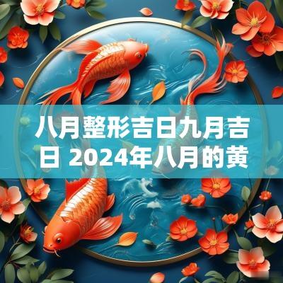 八月整形吉日九月吉日 2025年八月的黄道吉日