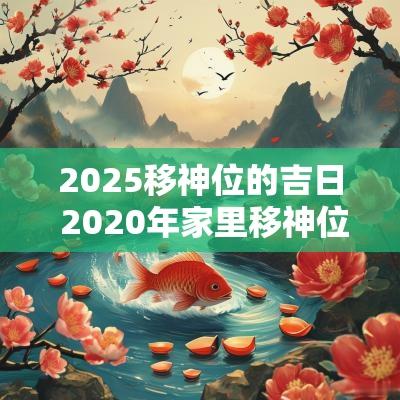 2025移神位的吉日 2025年家里移神位最佳日子