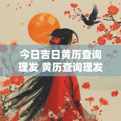 今日吉日黄历查询理发 黄历查询理发吉日