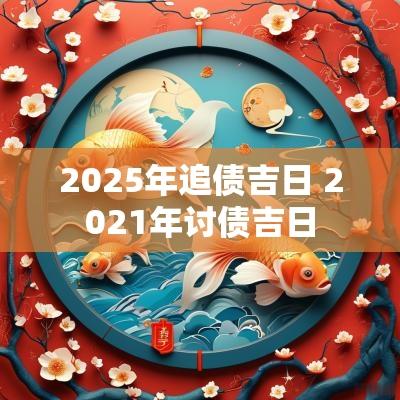 2025年追债吉日 2025年讨债吉日