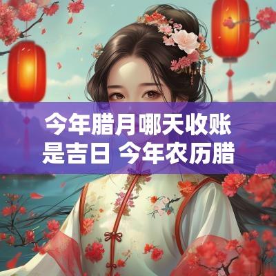 今年腊月哪天收账是吉日 今年农历腊月哪天扫房好