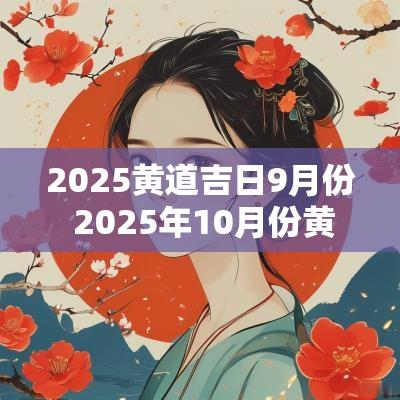 2025黄道吉日9月份 2025年10月份黄道吉日有哪几天