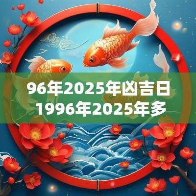 96年2025年凶吉日 1996年2025年多大