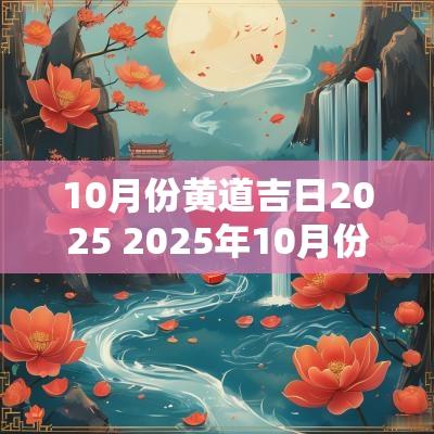 10月份黄道吉日2025 2025年10月份黄道吉日有哪几天