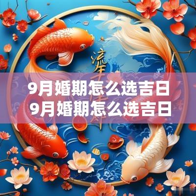 9月婚期怎么选吉日 9月婚期怎么选吉日和时辰