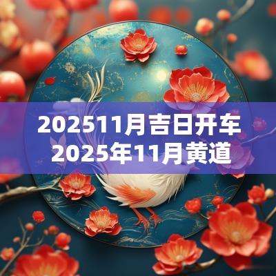 202511月吉日开车 2025年11月黄道吉日一览表