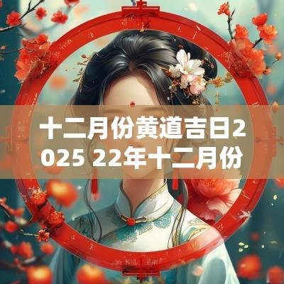 十二月份黄道吉日2025 22年十二月份黄道吉日