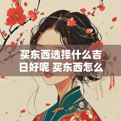 买东西选择什么吉日好呢 买东西怎么选择发件地