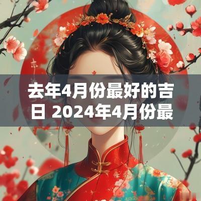 去年4月份最好的吉日 2025年4月份最适合赴任的日子