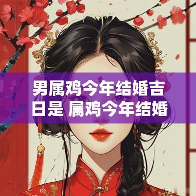 男属鸡今年结婚吉日是 属鸡今年结婚黄道吉日 男属鸡今年结婚吉日是 属鸡今年结婚黄道吉日