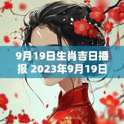 9月19日生肖吉日播报 2025年9月19日生肖运势播报