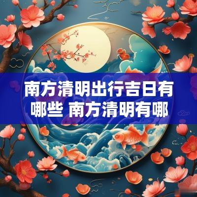 南方清明出行吉日有哪些 南方清明有哪些风俗