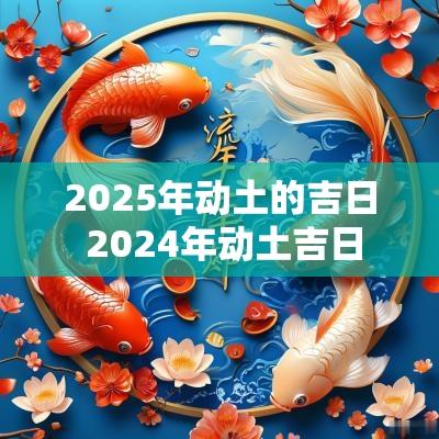 2025年动土的吉日 2025年动土吉日