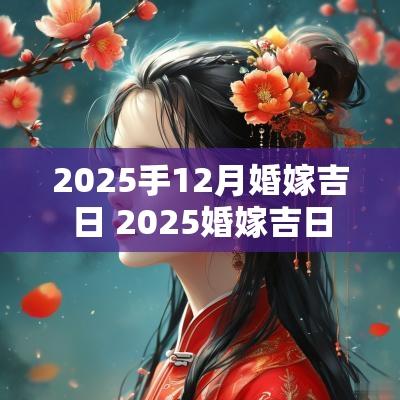 2025手12月婚嫁吉日 2025婚嫁吉日