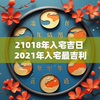 21018年入宅吉日 2025年入宅最吉利的日子