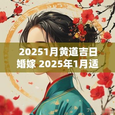 20251月黄道吉日婚嫁 2025年1月适合结婚的黄道吉日