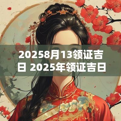20258月13领证吉日 2025年领证吉日