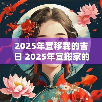 2025年宜移栽的吉日 2025年宜搬家的日子