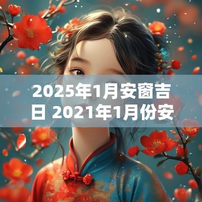 2025年1月安窗吉日 2025年1月份安窗户黄道吉日