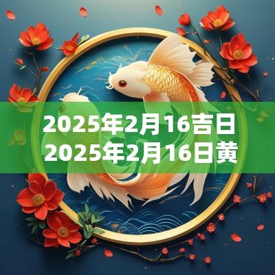 2025年2月16吉日 2025年2月16日黄道吉日