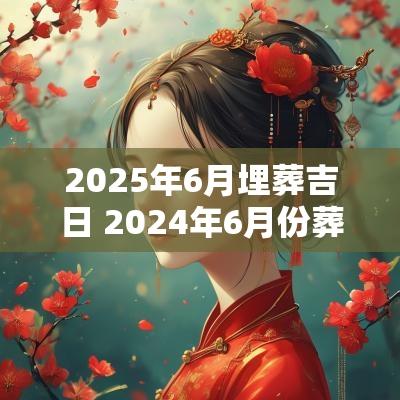 2025年6月埋葬吉日 2025年6月份葬期