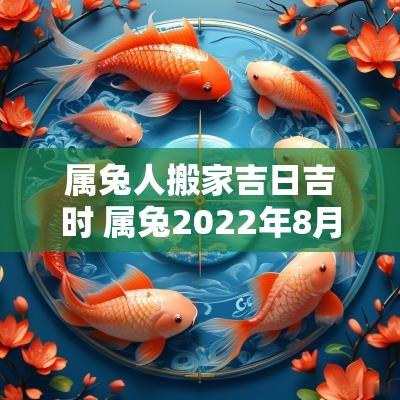 属兔人搬家吉日吉时 属兔2025年8月搬家吉日吉时