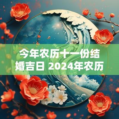 今年农历十一份结婚吉日 2025年农历十一月结婚吉日查询表
