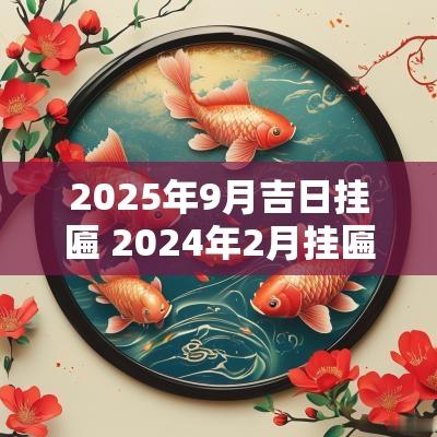 2025年9月吉日挂匾 2025年2月挂匾黄道吉日