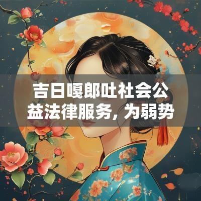 吉日嘎郎吐社会公益法律服务, 为弱势群体提供法律支持