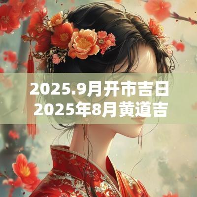 2025.9月开市吉日 2025年8月黄道吉日
