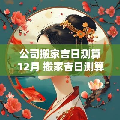 公司搬家吉日测算12月 搬家吉日测算2025年5月12日
