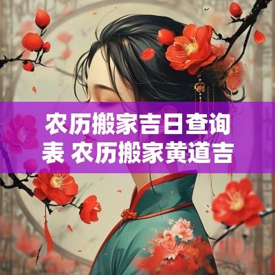 农历搬家吉日查询表 农历搬家黄道吉日查询