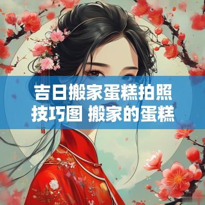 吉日搬家蛋糕拍照技巧图 搬家的蛋糕款式