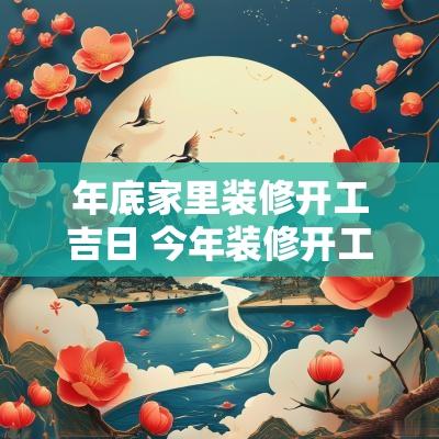 年底家里装修开工吉日 今年装修开工吉日