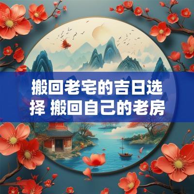 搬回老宅的吉日选择 搬回自己的老房子住要选日子吗