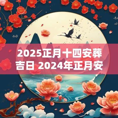 2025正月十四安葬吉日 2025年正月安葬吉日