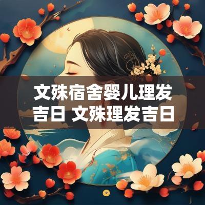 文殊宿舍婴儿理发吉日 文殊理发吉日对照表