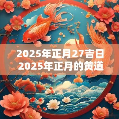 2025年正月27吉日 2025年正月的黄道吉日