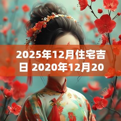 2025年12月住宅吉日 2025年12月20日适合入宅吗
