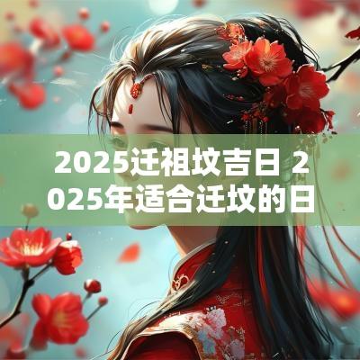 2025迁祖坟吉日 2025年适合迁坟的日子