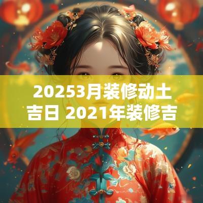 20253月装修动土吉日 2025年装修吉日