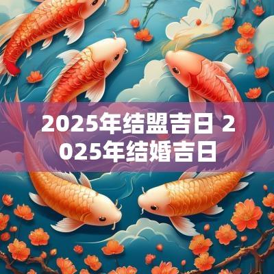 2025年结盟吉日 2025年结婚吉日